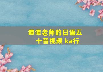 谭谭老师的日语五十音视频 ka行